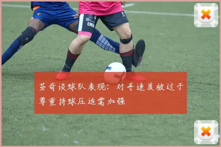 芬奇谈球队表现：对手速度被过于尊重持球压迫需加强