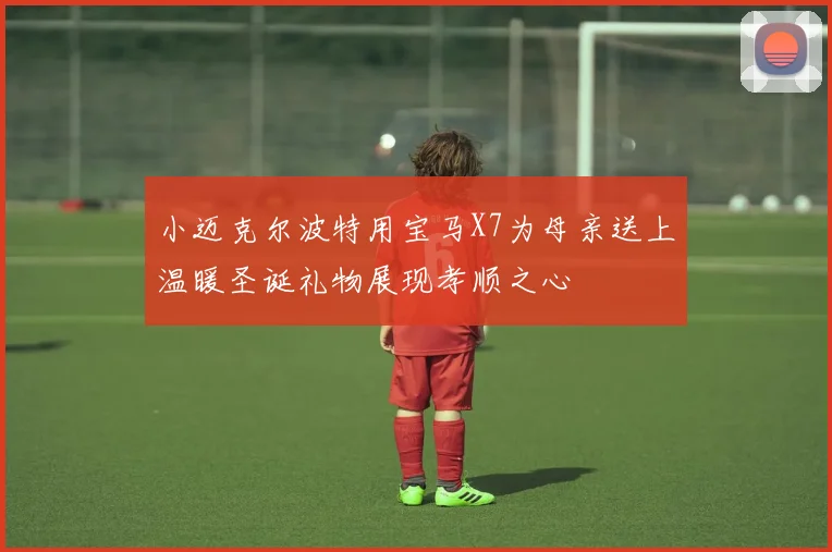 小迈克尔波特用宝马X7为母亲送上温暖圣诞礼物展现孝顺之心