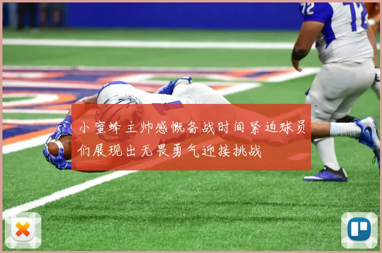 小蜜蜂主帅感慨备战时间紧迫球员们展现出无畏勇气迎接挑战