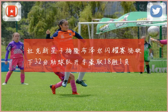 杜克新星卡梅隆布泽尔闪耀赛场砍下32分助球队开季豪取18胜1负
