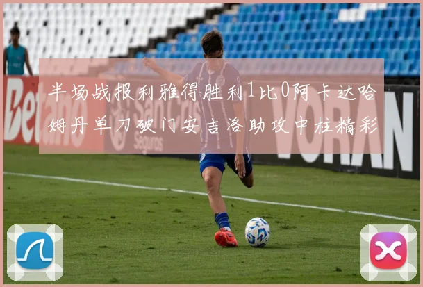半场战报利雅得胜利1比0阿卡达哈姆丹单刀破门安吉洛助攻中柱精彩瞬间