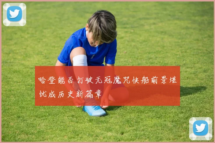 哈登能否打破无冠魔咒快船前景堪忧成历史新篇章