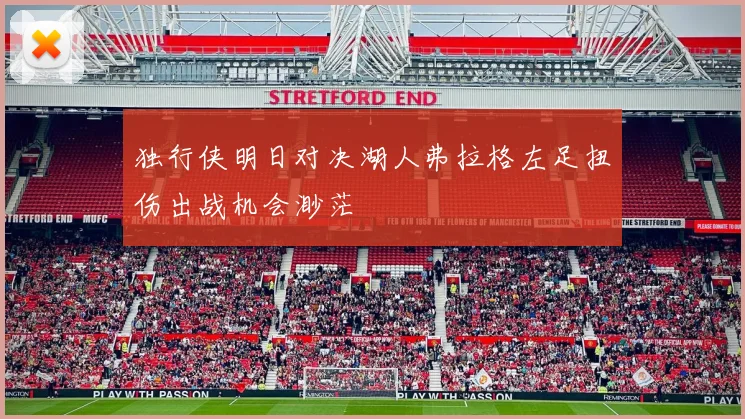 独行侠明日对决湖人弗拉格左足扭伤出战机会渺茫