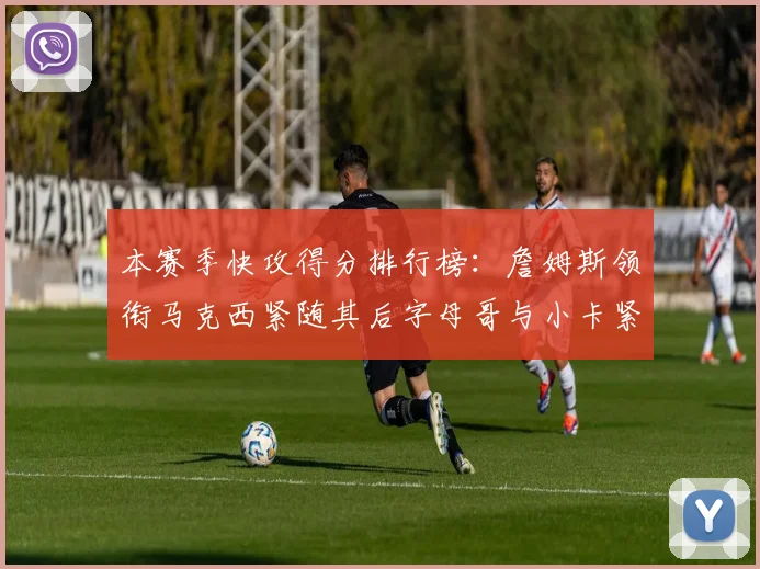 本赛季快攻得分排行榜：詹姆斯领衔马克西紧随其后字母哥与小卡紧追不舍