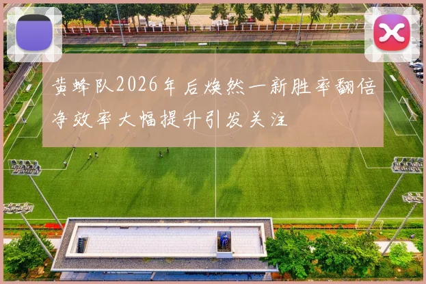 黄蜂队2026年后焕然一新胜率翻倍净效率大幅提升引发关注