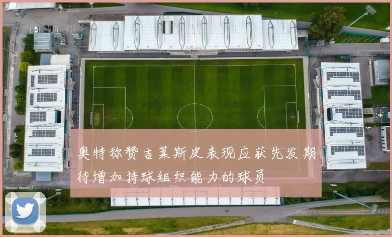 奥特称赞吉莱斯皮表现应获先发期待增加持球组织能力的球员