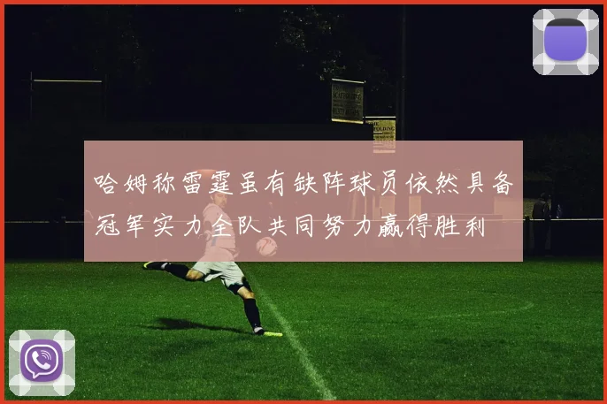 哈姆称雷霆虽有缺阵球员依然具备冠军实力全队共同努力赢得胜利
