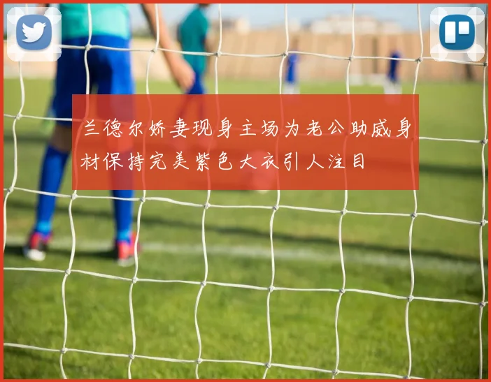 兰德尔娇妻现身主场为老公助威身材保持完美紫色大衣引人注目