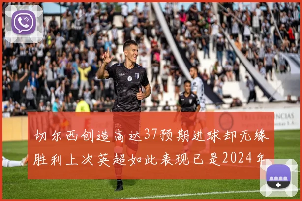 切尔西创造高达37预期进球却无缘胜利上次英超如此表现已是2024年3月
