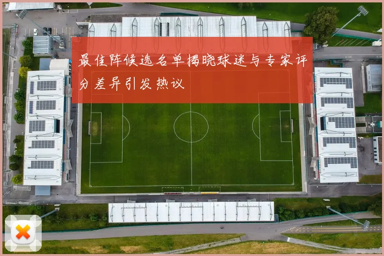 最佳阵候选名单揭晓球迷与专家评分差异引发热议