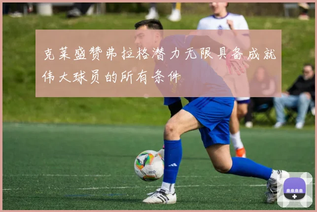 克莱盛赞弗拉格潜力无限具备成就伟大球员的所有条件
